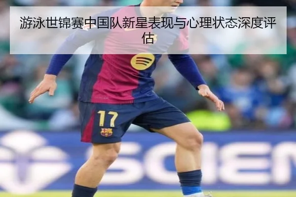 游泳世锦赛中国队新星表现与心理状态深度评估